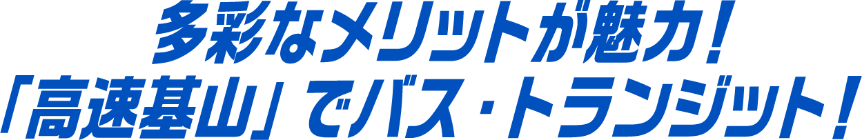 多彩なメリットが魅力！「高速基山」でバス・トランジット！
